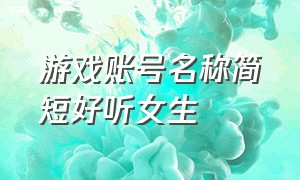 游戏账号名称简短好听女生