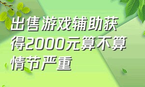 出售游戏辅助获得2000元算不算情节严重