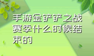 手游金铲铲之战赛季什么时候结束的