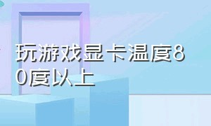 玩游戏显卡温度80度以上