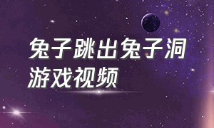 兔子跳出兔子洞游戏视频（小白兔钻洞游戏视频）