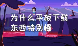 为什么平板下载东西特别慢