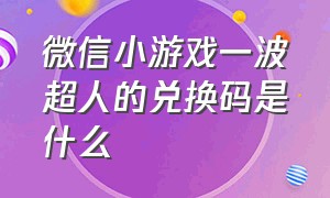 微信小游戏一波超人的兑换码是什么