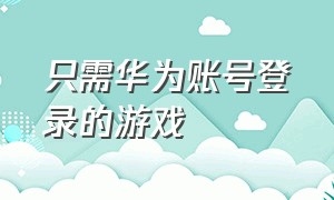 只需华为账号登录的游戏