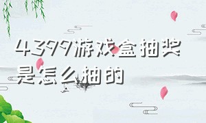 4399游戏盒抽奖是怎么抽的