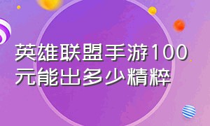 英雄联盟手游100元能出多少精粹