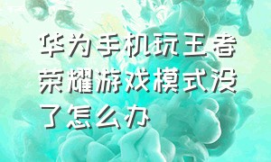 华为手机玩王者荣耀游戏模式没了怎么办