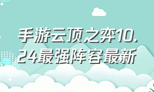 手游云顶之弈10.24最强阵容最新