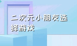 二次元小朋友选择游戏