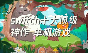 switch十大顶级神作 单机游戏（switch必玩单机大作）