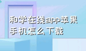 和学在线app苹果手机怎么下载