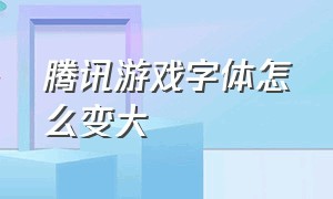 腾讯游戏字体怎么变大