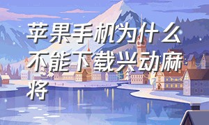 苹果手机为什么不能下载兴动麻将