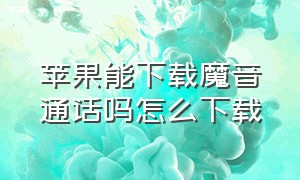 苹果能下载魔音通话吗怎么下载（苹果能下载魔音通话吗怎么下载软件）