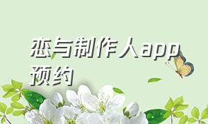 恋与制作人app预约（恋与制作人官方正版下载）