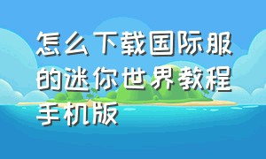 怎么下载国际服的迷你世界教程手机版