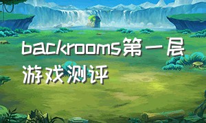 backrooms第一层游戏测评