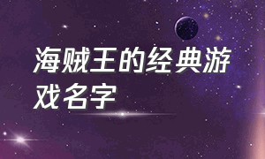 海贼王的经典游戏名字（海贼王的经典游戏名字叫什么）