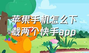 苹果手机怎么下载两个快手app