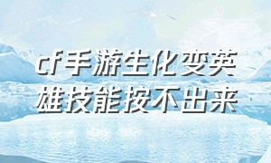 cf手游生化变英雄技能按不出来