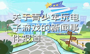 关于青少年玩电子游戏的新闻事件报道