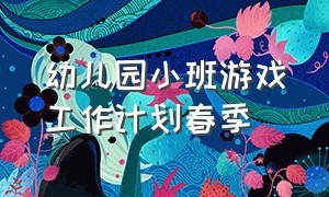 幼儿园小班游戏工作计划春季