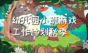 幼儿园小班游戏工作计划秋季