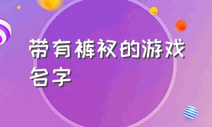 带有裤衩的游戏名字（带有诱惑的游戏名字）