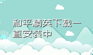 和平精英下载一直安装中