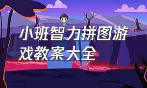 小班智力拼图游戏教案大全