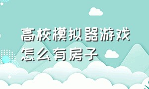 高校模拟器游戏怎么有房子