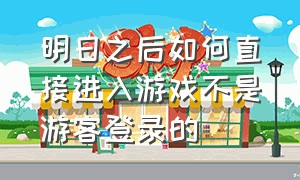 明日之后如何直接进入游戏不是游客登录的