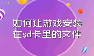 如何让游戏安装在sd卡里的文件