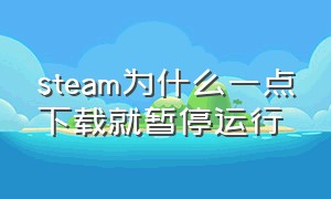 steam为什么一点下载就暂停运行（steam下载暂停能继续下吗）