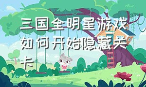 三国全明星游戏如何开始隐藏关卡