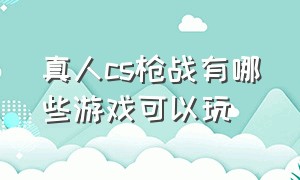 真人cs枪战有哪些游戏可以玩