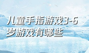 儿童手指游戏3-6岁游戏有哪些