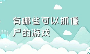 有哪些可以抓僵尸的游戏（有哪些可以抓僵尸的游戏手机版）