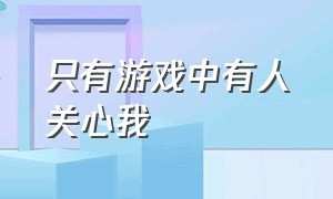 只有游戏中有人关心我