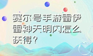 赛尔号手游雷伊雷神天明闪怎么获得?