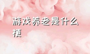 游戏养老是什么梗