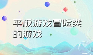 平板游戏冒险类的游戏（平板单机大型冒险游戏）