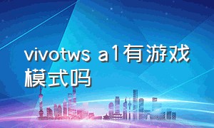 vivotws a1有游戏模式吗（vivotws2打游戏怎么样）