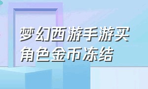 梦幻西游手游买角色金币冻结