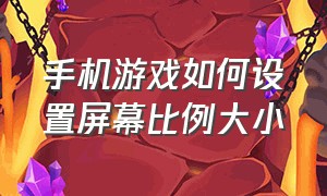 手机游戏如何设置屏幕比例大小（打游戏手机屏幕大小怎么调整）