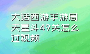 大话西游手游周天星斗49关怎么过视频（大话西游手游周天星斗49关怎么过视频教学）