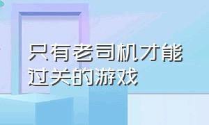 只有老司机才能过关的游戏