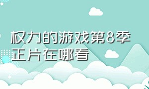 权力的游戏第8季正片在哪看（权力的游戏1-8季完整在哪里看）