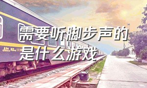 需要听脚步声的是什么游戏