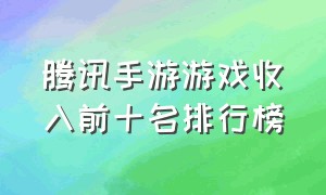 腾讯手游游戏收入前十名排行榜